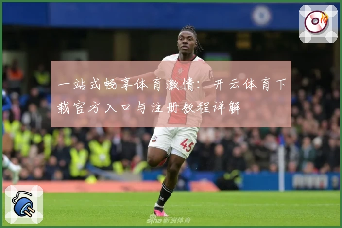 一站式畅享体育激情:开云体育下载官方入口与注册教程详解