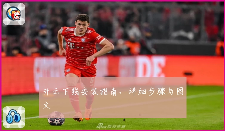 开云下载安装指南，详细步骤与图文