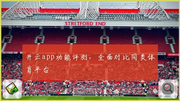 开云app功能评测，全面对比同类体育平台