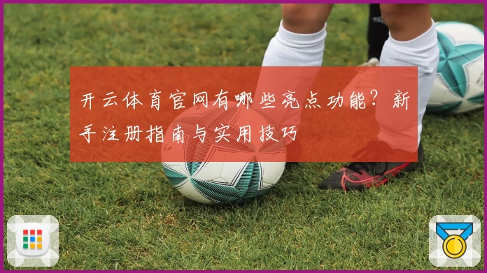 开云体育官网有哪些亮点功能？新手注册指南与实用技巧