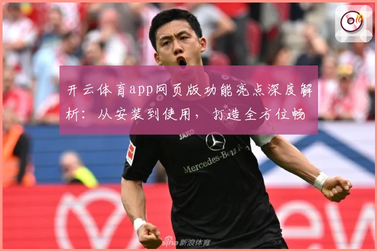 开云体育app网页版功能亮点深度解析：从安装到使用，打造全方位畅快体验