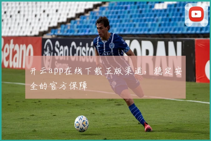 开云app在线下载正版渠道，稳定安全的官方保障