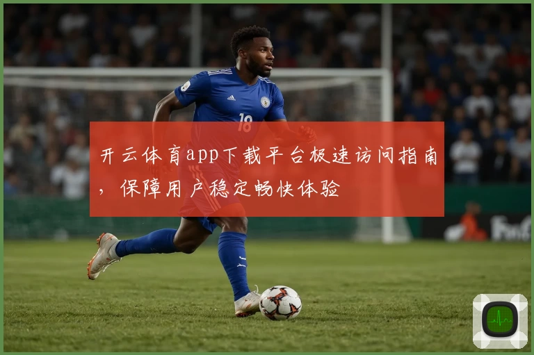 开云体育app下载平台极速访问指南，保障用户稳定畅快体验