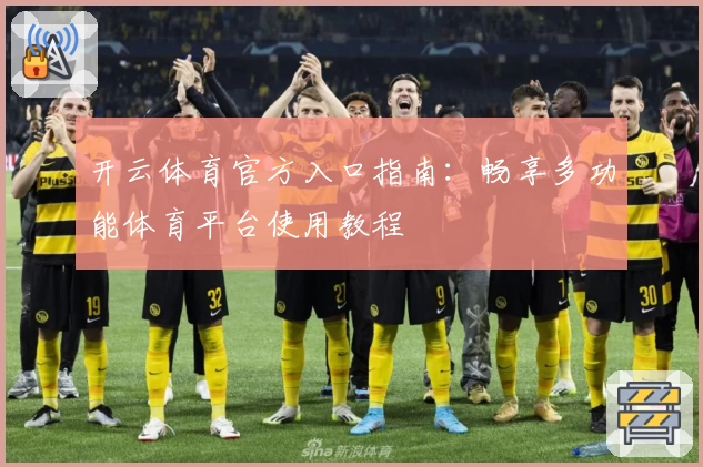 开云体育官方入口指南：畅享多功能体育平台使用教程