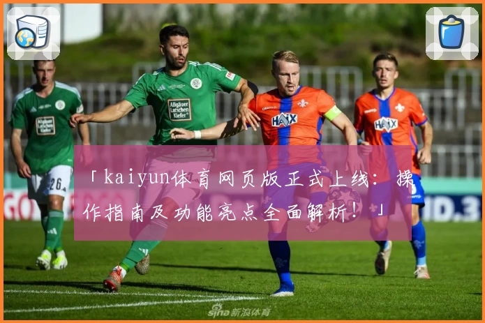 「kaiyun体育网页版正式上线：操作指南及功能亮点全面解析！」