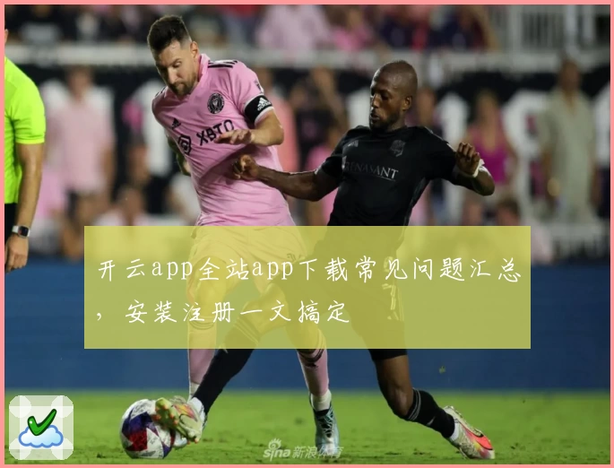 开云app全站app下载常见问题汇总，安装注册一文搞定