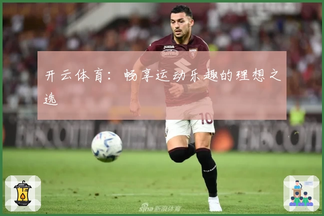 开云体育：畅享运动乐趣的理想之选