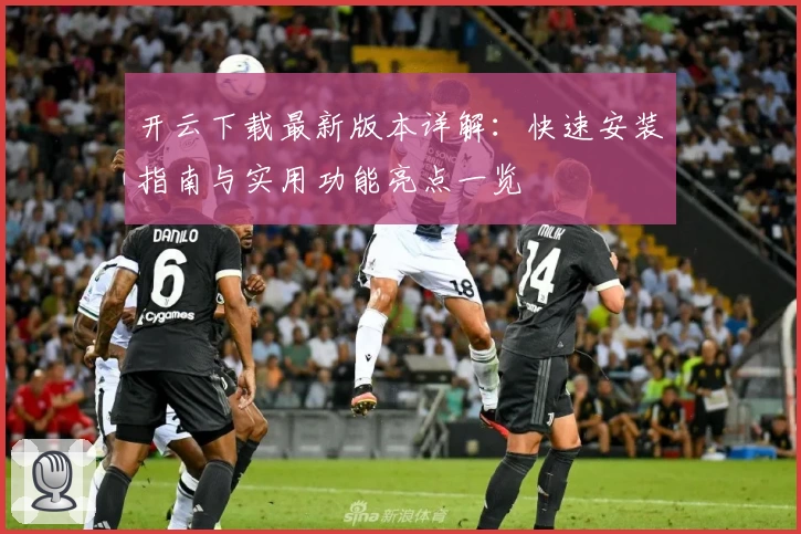 开云下载最新版本详解：快速安装指南与实用功能亮点一览