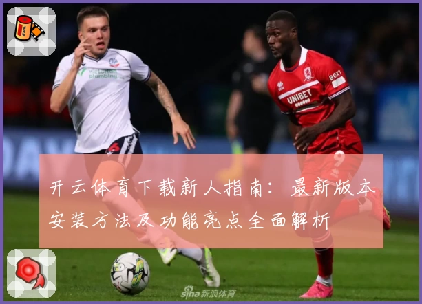 开云体育下载新人指南：最新版本安装方法及功能亮点全面解析