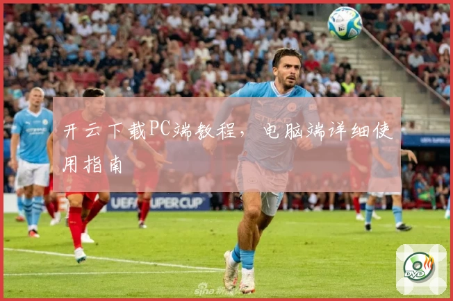 开云下载PC端教程，电脑端详细使用指南