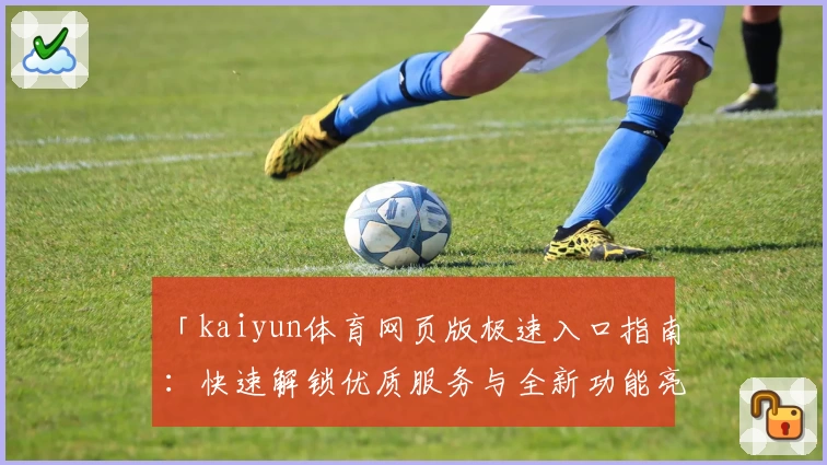 「kaiyun体育网页版极速入口指南：快速解锁优质服务与全新功能亮点」