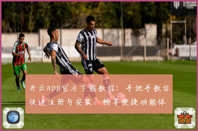 开云app官方下载教程:手把手教你快速注册与安装,畅享便捷功能体验