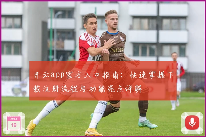 开云app官方入口指南：快速掌握下载注册流程与功能亮点详解