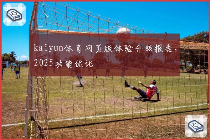 kaiyun体育网页版体验升级报告，2025功能优化