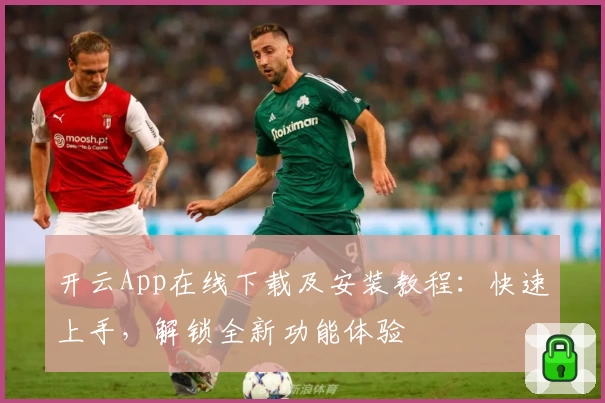 开云App在线下载及安装教程:快速上手,解锁全新功能体验