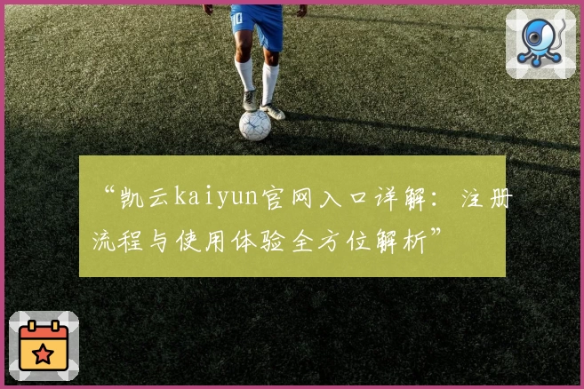 “凯云kaiyun官网入口详解：注册流程与使用体验全方位解析”
