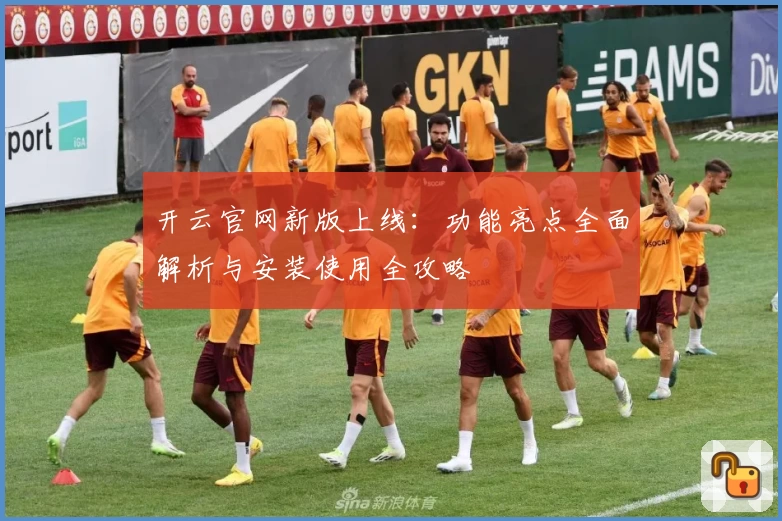 开云官网新版上线：功能亮点全面解析与安装使用全攻略