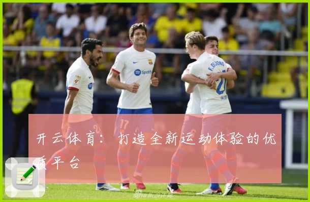 开云体育:打造全新运动体验的优质平台
