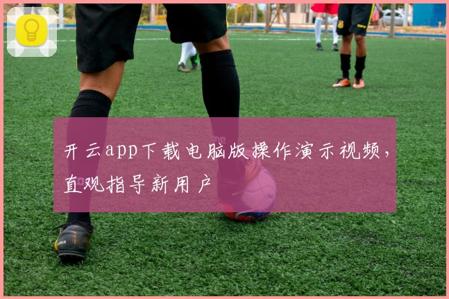 开云app下载电脑版操作演示视频，直观指导新用户