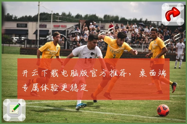 开云下载电脑版官方推荐,桌面端专属体验更稳定