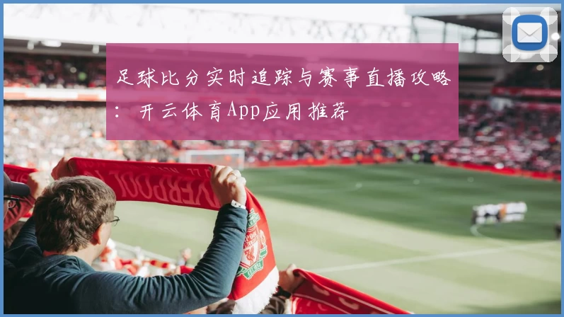 足球比分实时追踪与赛事直播攻略:开云体育App应用推荐