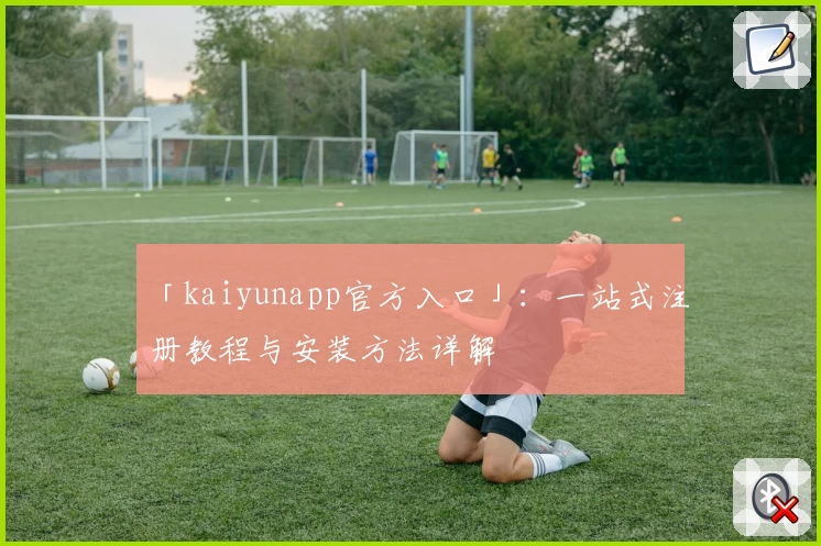 「kaiyunapp官方入口」：一站式注册教程与安装方法详解