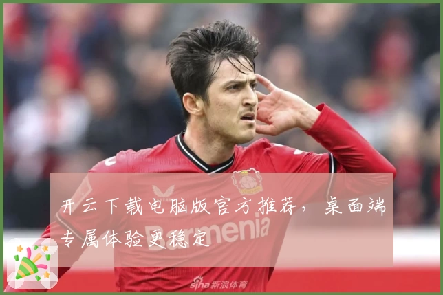 开云下载电脑版官方推荐,桌面端专属体验更稳定