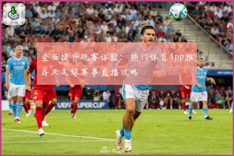 全面提升观赛体验:热门体育App推荐及足球赛事直播攻略