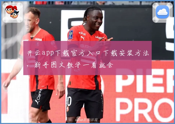 开云app下载官方入口下载安装方法,新手图文教学一看就会