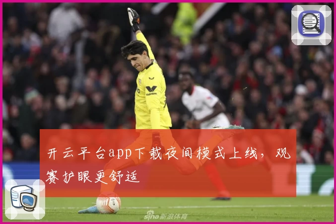 开云平台app下载夜间模式上线，观赛护眼更舒适