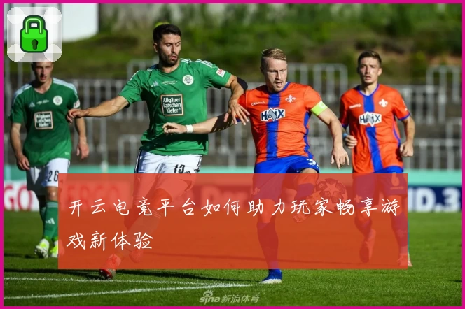 开云电竞平台如何助力玩家畅享游戏新体验