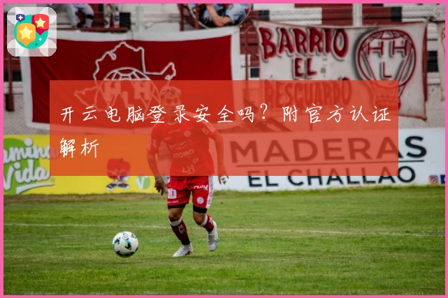 开云电脑登录安全吗?附官方认证解析