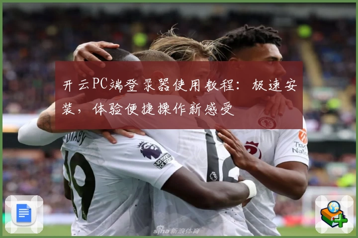 开云PC端登录器使用教程：极速安装，体验便捷操作新感受
