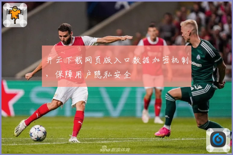 开云下载网页版入口数据加密机制，保障用户隐私安全