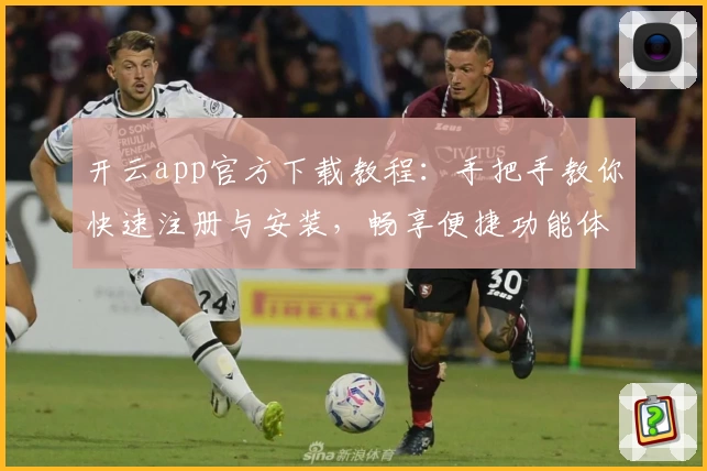 开云app官方下载教程:手把手教你快速注册与安装,畅享便捷功能体验