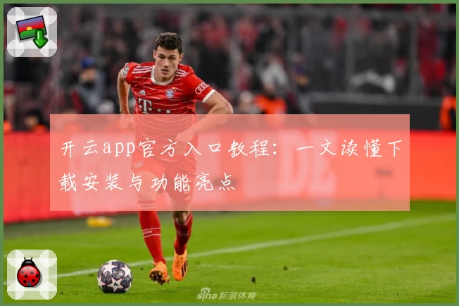 开云app官方入口教程：一文读懂下载安装与功能亮点