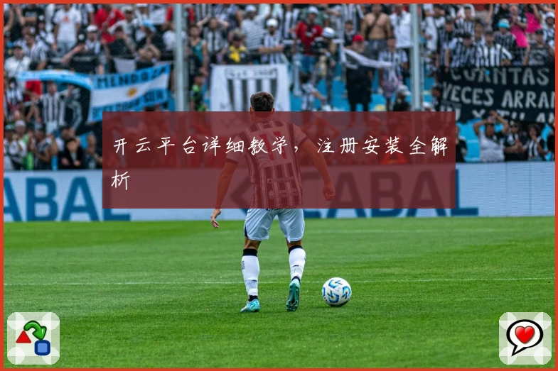 开云平台详细教学，注册安装全解析