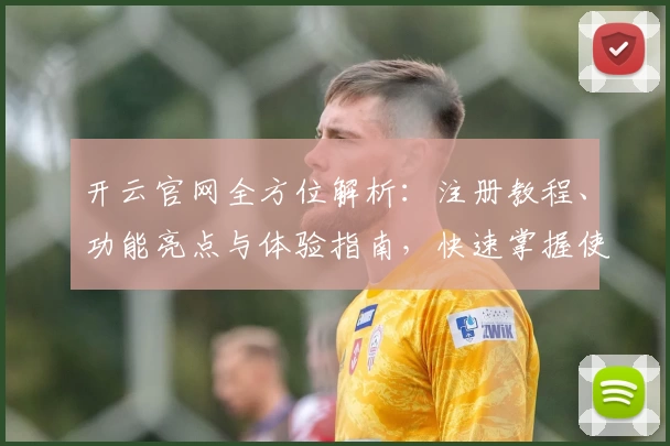 开云官网全方位解析:注册教程、功能亮点与体验指南,快速掌握使用技巧