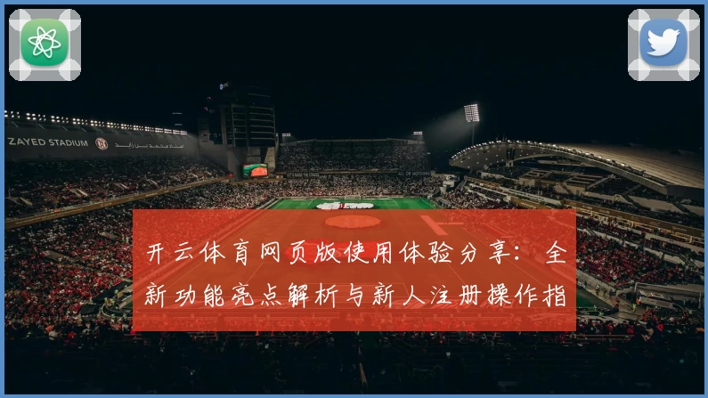 开云体育网页版使用体验分享：全新功能亮点解析与新人注册操作指南