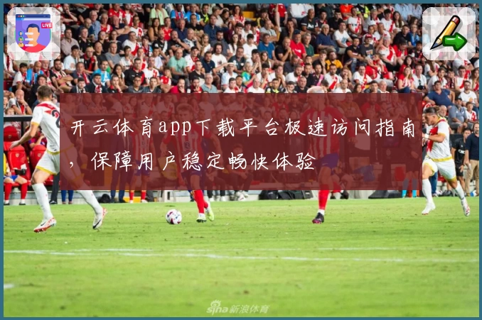 开云体育app下载平台极速访问指南，保障用户稳定畅快体验