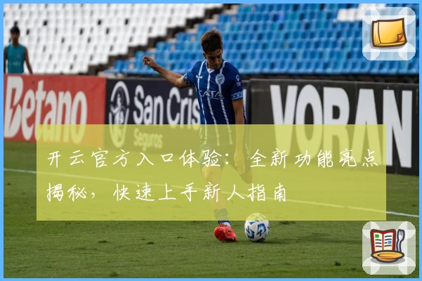 开云官方入口体验：全新功能亮点揭秘，快速上手新人指南