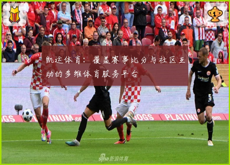 凯运体育：覆盖赛事比分与社区互动的多维体育服务平台
