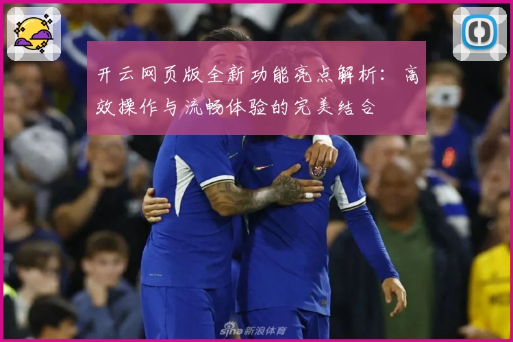 开云网页版全新功能亮点解析：高效操作与流畅体验的完美结合