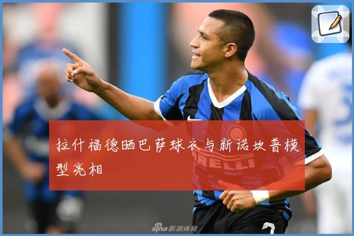 拉什福德晒巴萨球衣与新诺坎普模型亮相