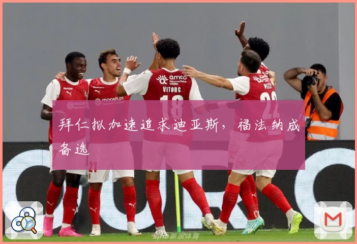 拜仁拟加速追求迪亚斯，福法纳成备选