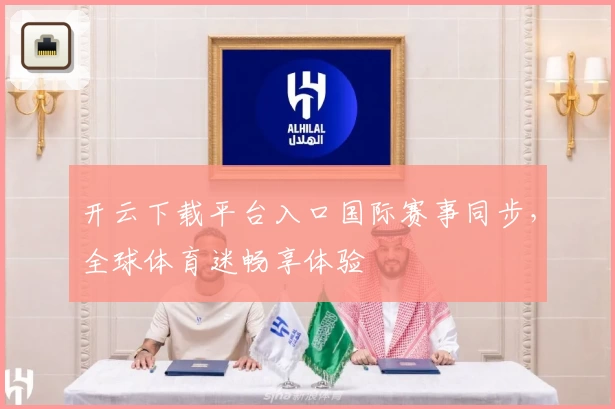 开云下载平台入口国际赛事同步，全球体育迷畅享体验
