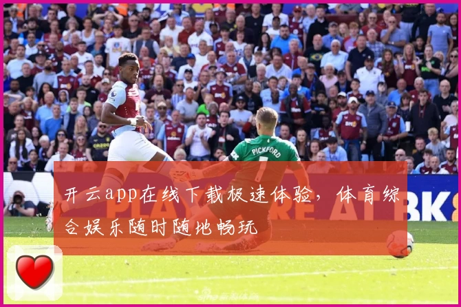 开云app在线下载极速体验，体育综合娱乐随时随地畅玩