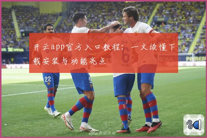 开云app官方入口教程:一文读懂下载安装与功能亮点