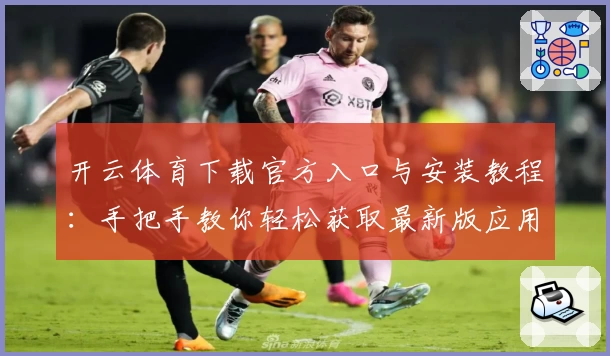 开云体育下载官方入口与安装教程：手把手教你轻松获取最新版应用