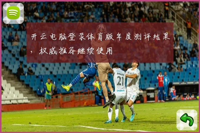 开云电脑登录体育版年度测评结果，权威推荐继续使用